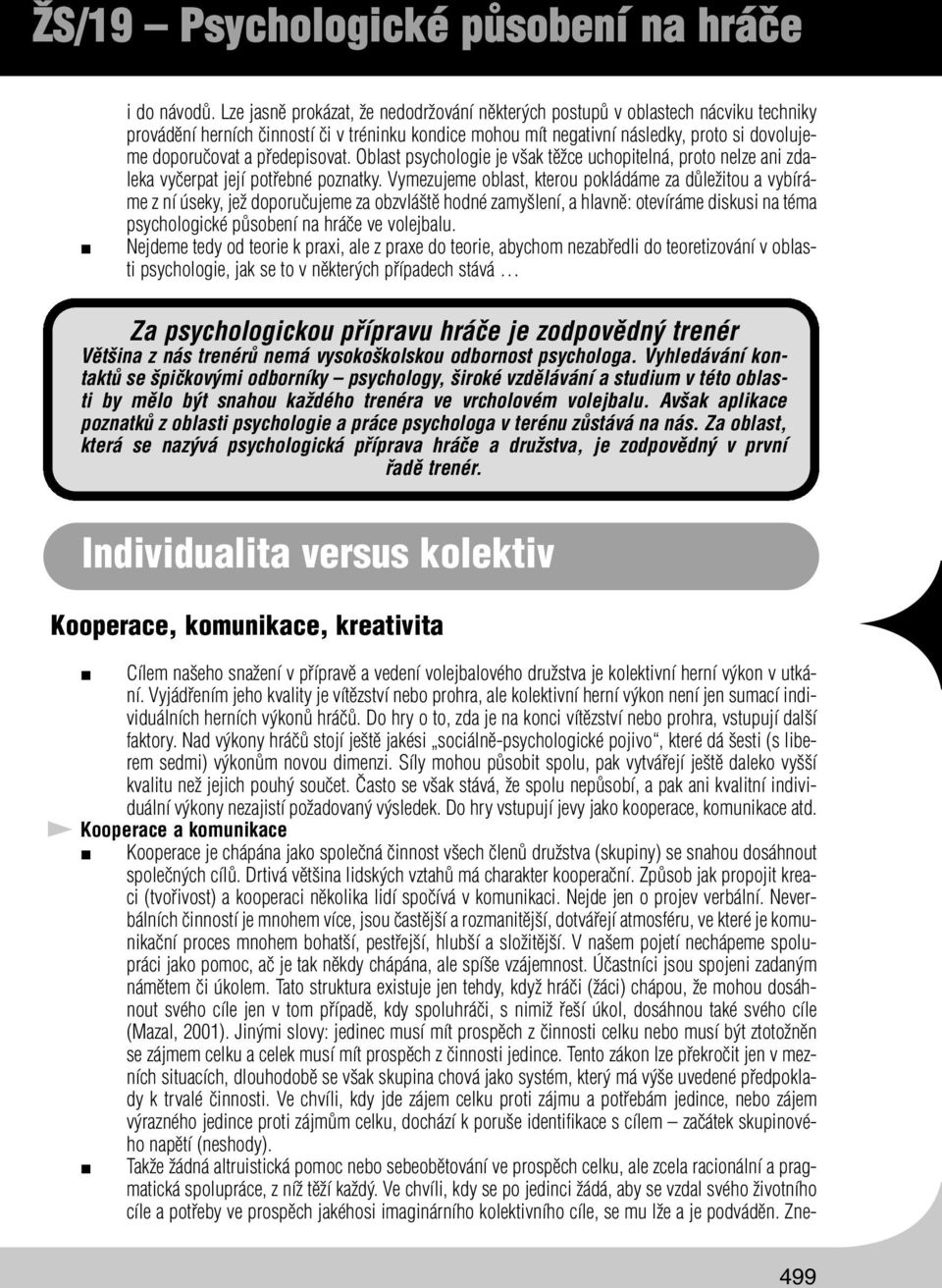 předepisovat. Oblast psychologie je však těžce uchopitelná, proto nelze ani zdaleka vyčerpat její potřebné poznatky.