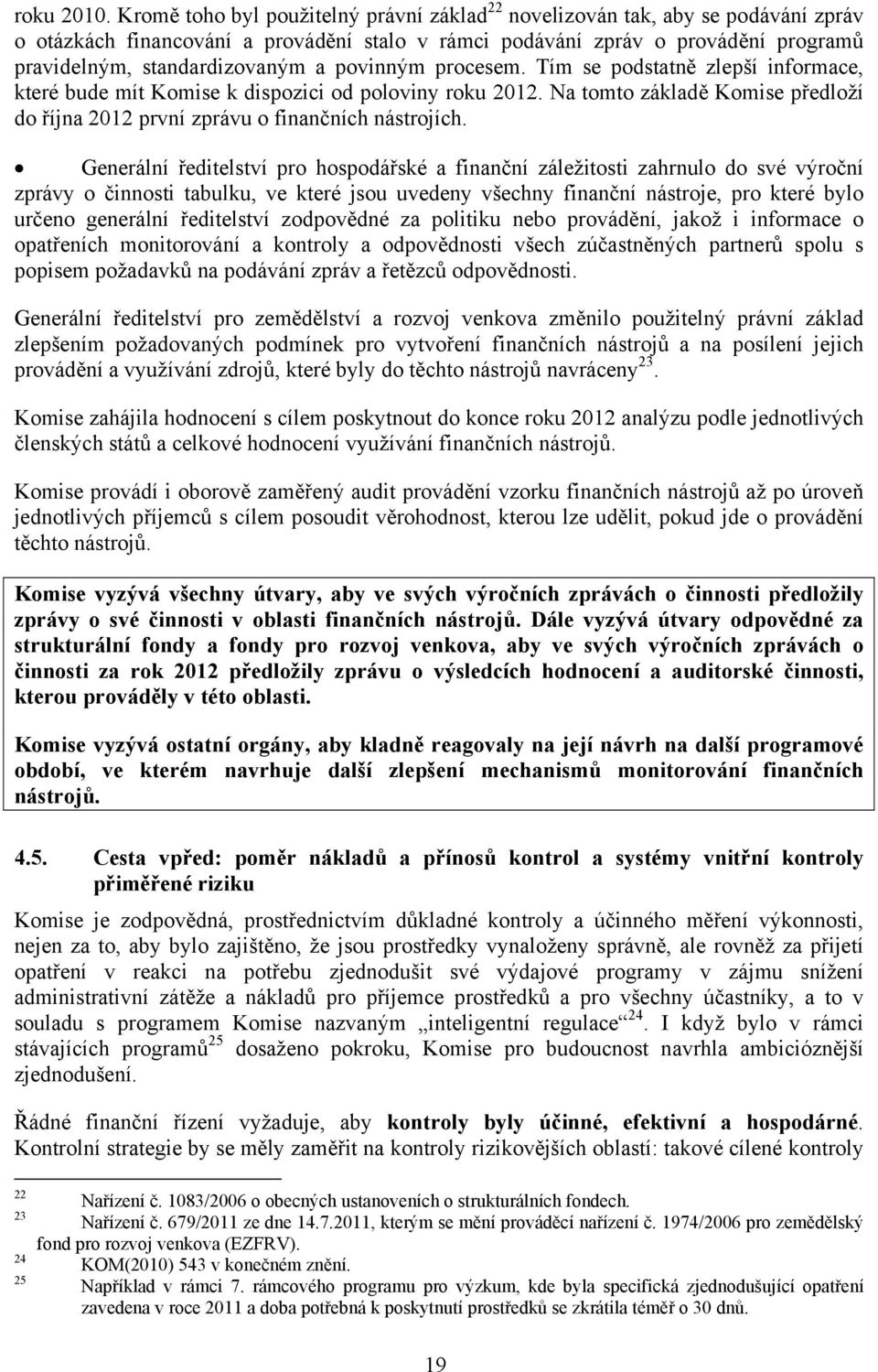 povinným procesem. Tím se podstatně zlepší informace, které bude mít Komise k dispozici od poloviny roku 2012. Na tomto základě Komise předloží do října 2012 první zprávu o finančních nástrojích.