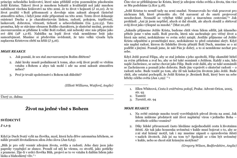 Tento život dokazuje existenci Ducha a je charakterizován láskou, radostí, pokojem, trpělivostí, laskavostí, dobrotou, věrností, tichostí a sebeovládáním (Ga 5,22.23).