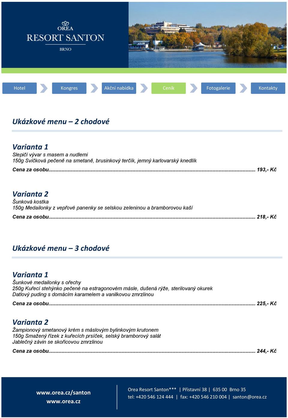 .. 218,- Kč Ukázkové menu 3 chodové Varianta 1 Šunkové medailonky s ořechy 250g Kuřecí stehýnko pečené na estragonovém másle, dušená rýže, sterilovaný okurek Datlový puding s