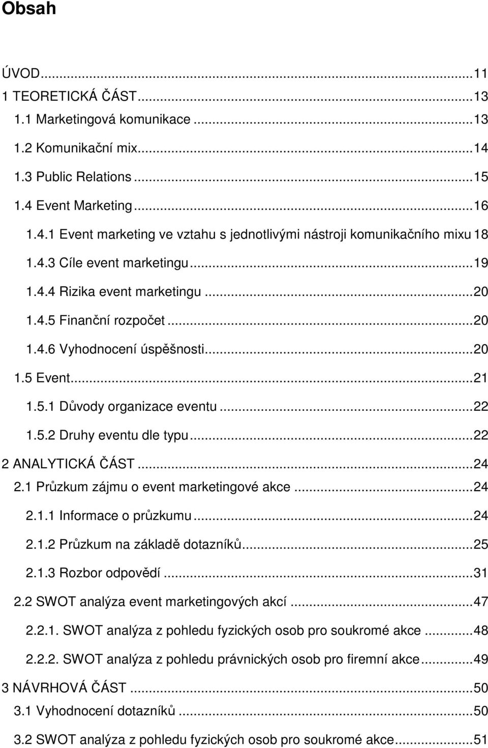 ..22 2 ANALYTICKÁ ČÁST...24 2.1 Průzkum zájmu o event marketingové akce...24 2.1.1 Informace o průzkumu...24 2.1.2 Průzkum na základě dotazníků...25 2.1.3 Rozbor odpovědí...31 2.