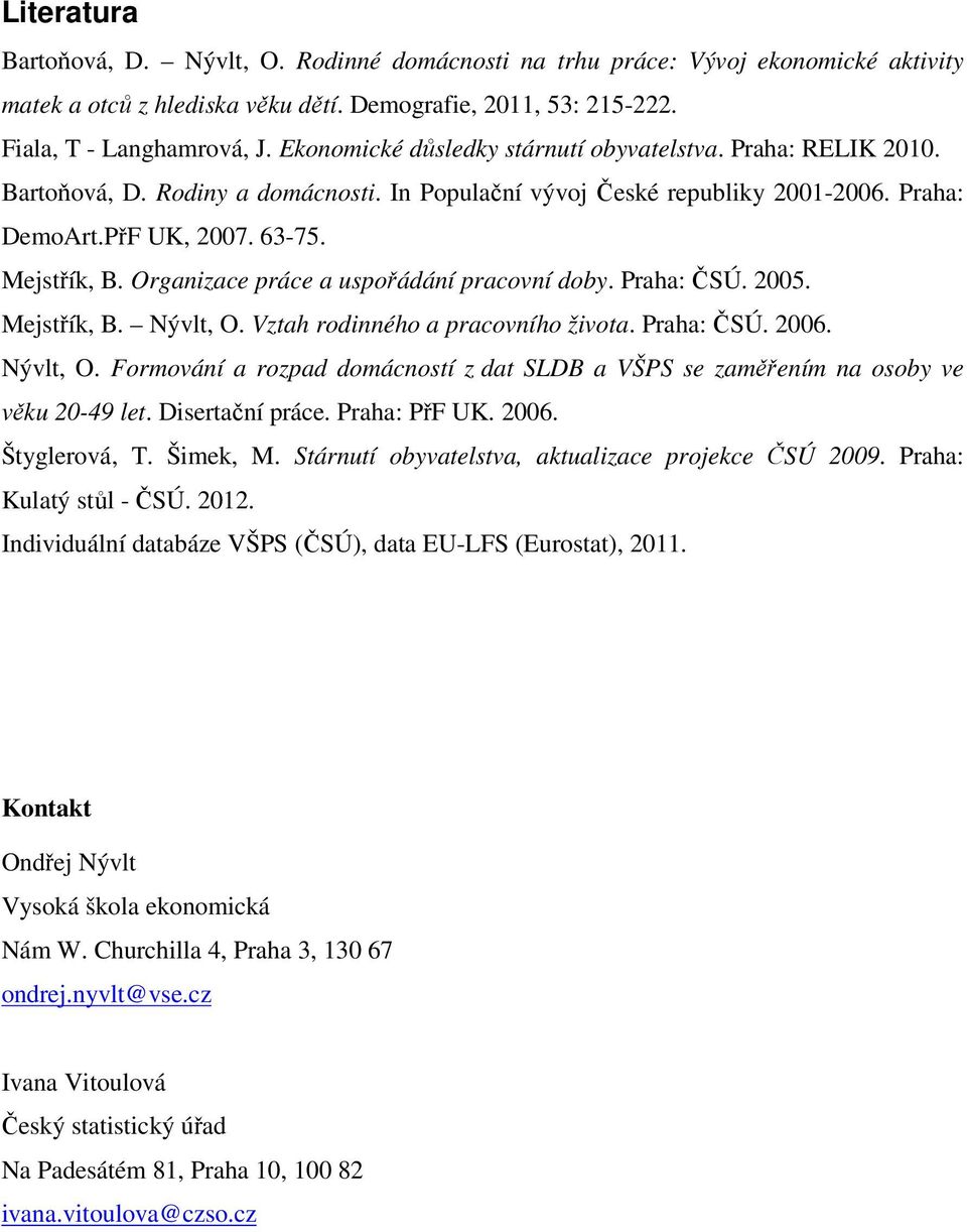 Organizace práce a uspořádání pracovní doby. Praha: ČSÚ. 2005. Mejstřík, B. Nývlt, O. Vztah rodinného a pracovního života. Praha: ČSÚ. 2006. Nývlt, O. Formování a rozpad domácností z dat SLDB a VŠPS se zaměřením na osoby ve věku 20-49 let.