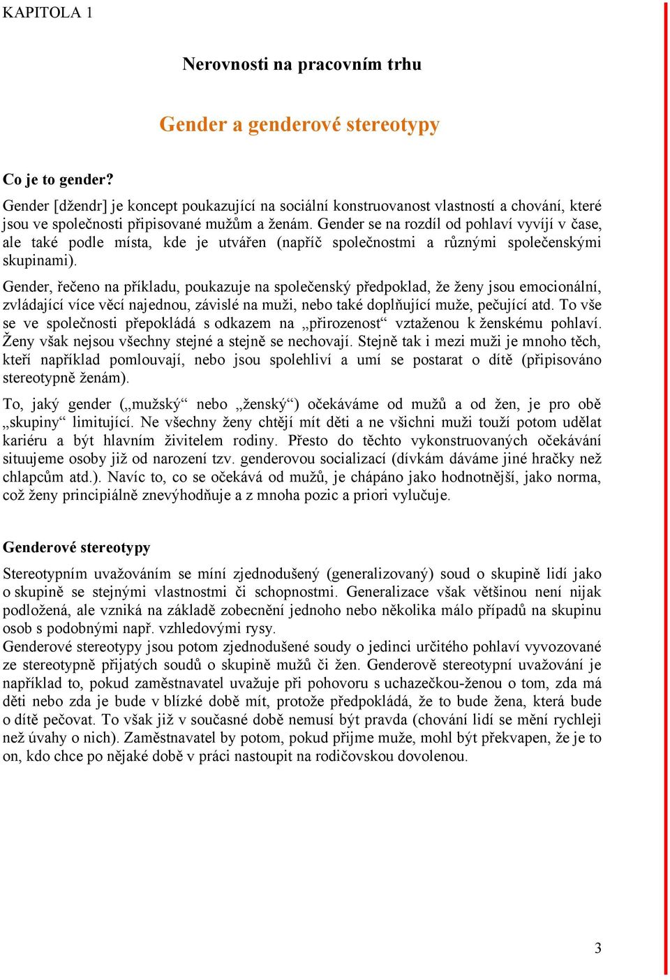 Gender se na rozdíl od pohlaví vyvíjí v čase, ale také podle místa, kde je utvářen (napříč společnostmi a různými společenskými skupinami).