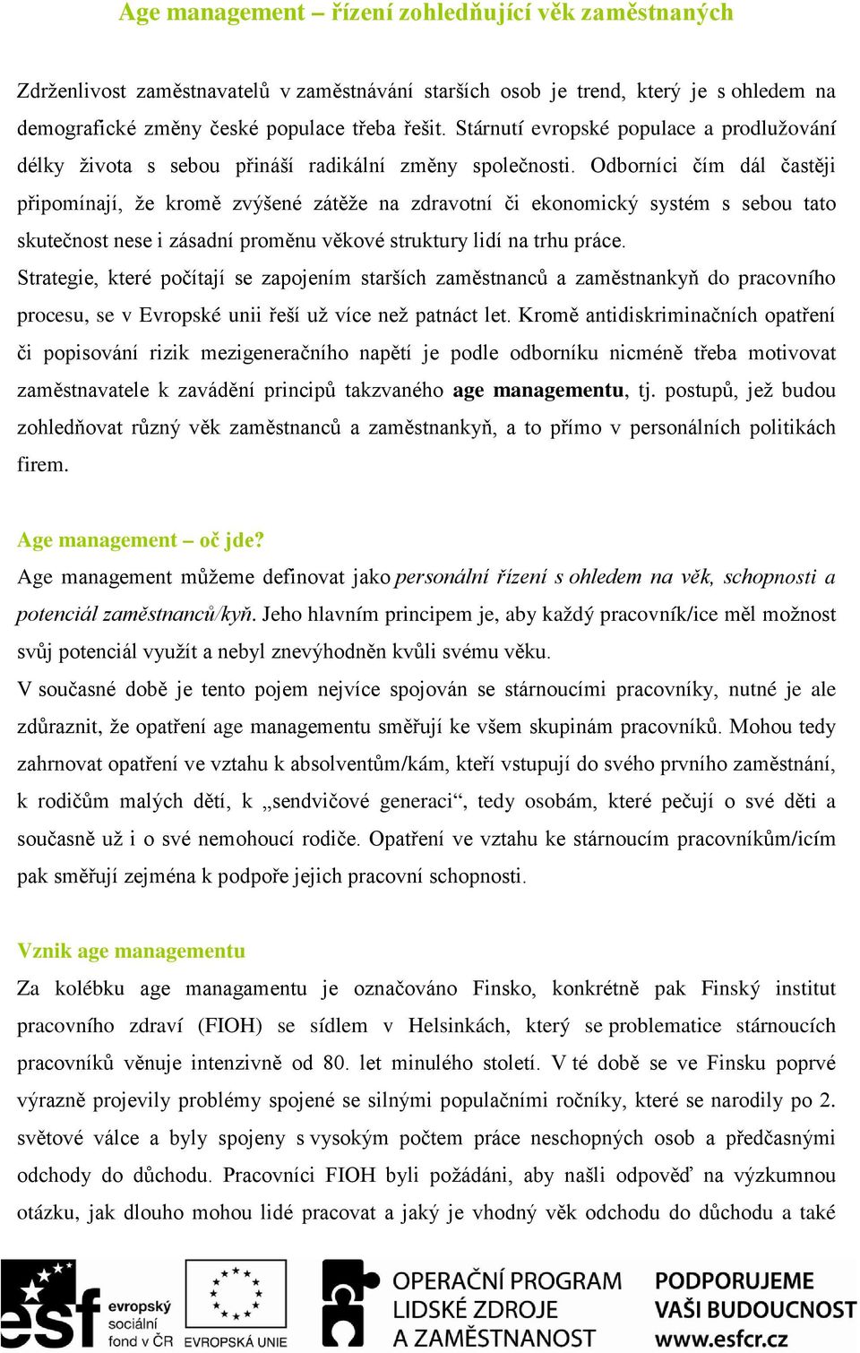 Odborníci čím dál častěji připomínají, že kromě zvýšené zátěže na zdravotní či ekonomický systém s sebou tato skutečnost nese i zásadní proměnu věkové struktury lidí na trhu práce.