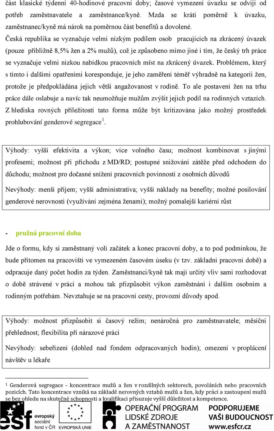 Česká republika se vyznačuje velmi nízkým podílem osob pracujících na zkrácený úvazek (pouze přibližně 8,5% žen a 2% mužů), což je způsobeno mimo jiné i tím, že český trh práce se vyznačuje velmi