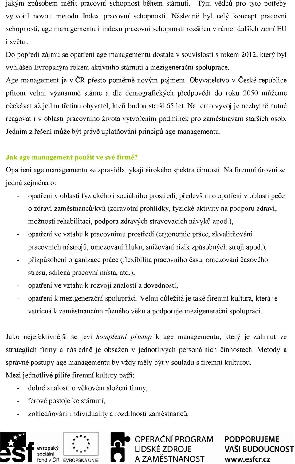 . Do popředí zájmu se opatření age managementu dostala v souvislosti s rokem 2012, který byl vyhlášen Evropským rokem aktivního stárnutí a mezigenerační spolupráce.