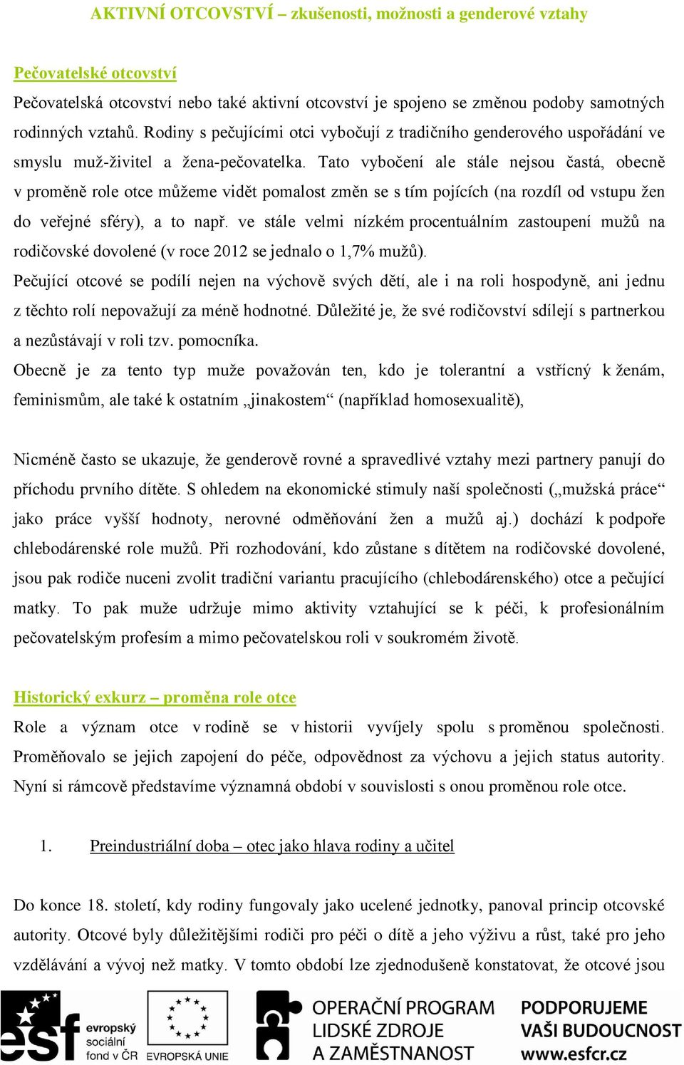 Tato vybočení ale stále nejsou častá, obecně v proměně role otce můžeme vidět pomalost změn se s tím pojících (na rozdíl od vstupu žen do veřejné sféry), a to např.