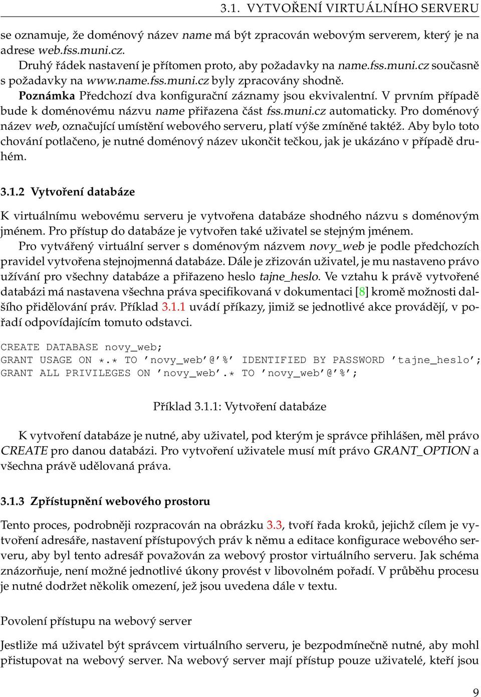 Poznámka Předchozí dva konfigurační záznamy jsou ekvivalentní. V prvním případě bude k doménovému názvu name přiřazena část fss.muni.cz automaticky.