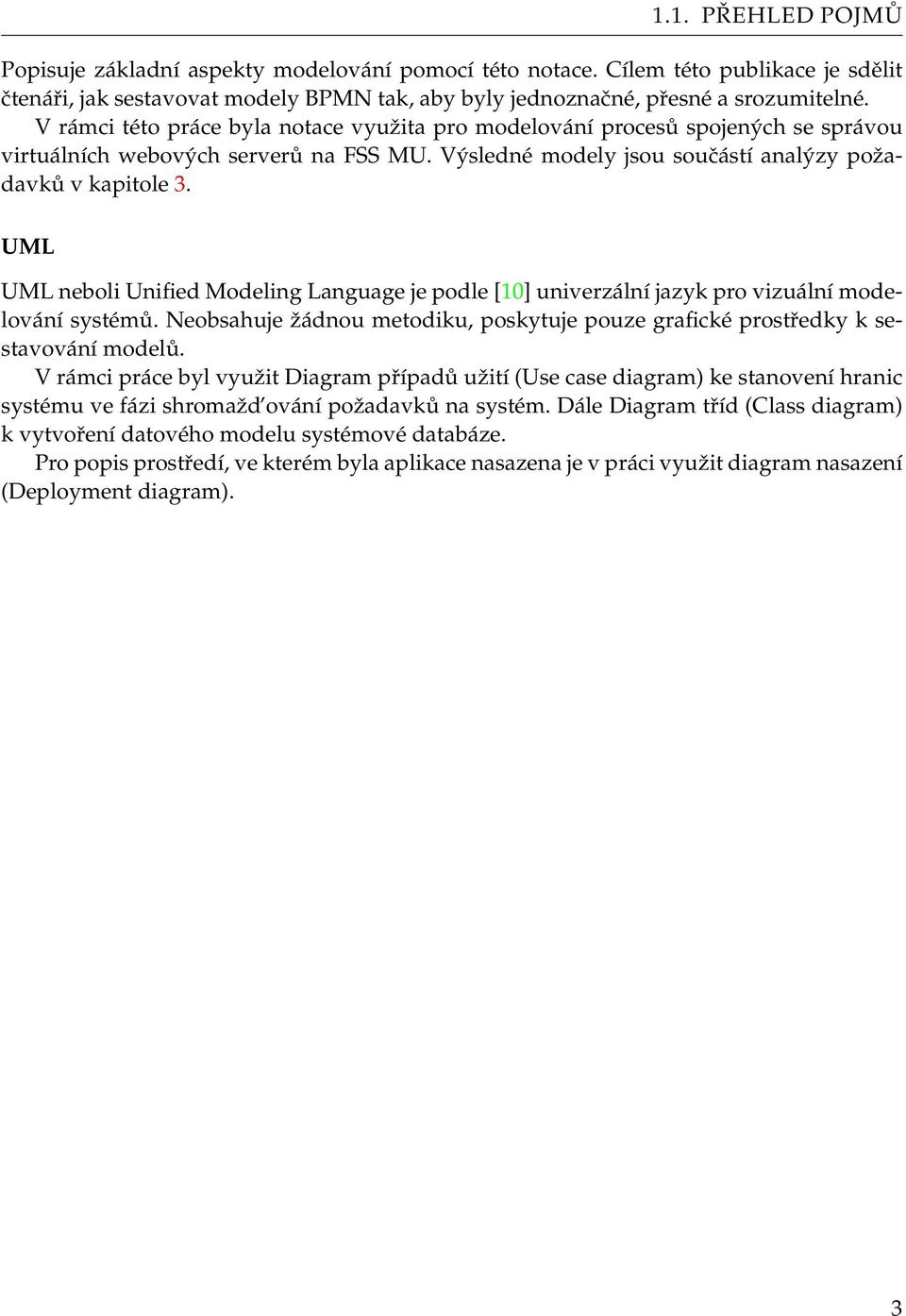 UML UML neboli Unified Modeling Language je podle [10] univerzální jazyk pro vizuální modelování systémů. Neobsahuje žádnou metodiku, poskytuje pouze grafické prostředky k sestavování modelů.