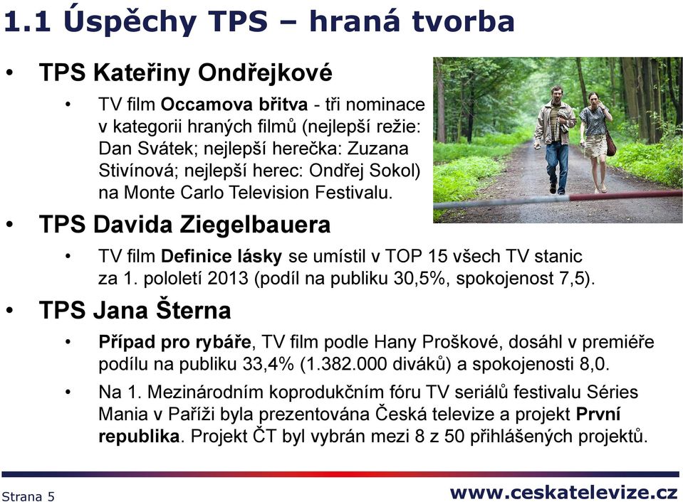 pololetí 2013 (podíl na publiku 30,5%, spokojenost 7,5). TPS Jana Šterna Případ pro rybáře, TV film podle Hany Proškové, dosáhl v premiéře podílu na publiku 33,4% (1.382.