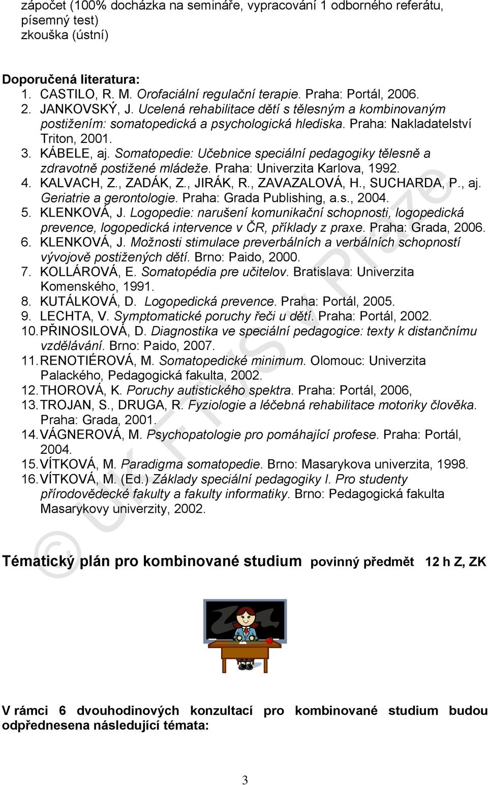 Somatopedie: Učebnice speciální pedagogiky tělesně a zdravotně postižené mládeže. Praha: Univerzita Karlova, 1992. 4. KALVACH, Z., ZADÁK, Z., JIRÁK, R., ZAVAZALOVÁ, H., SUCHARDA, P., aj.