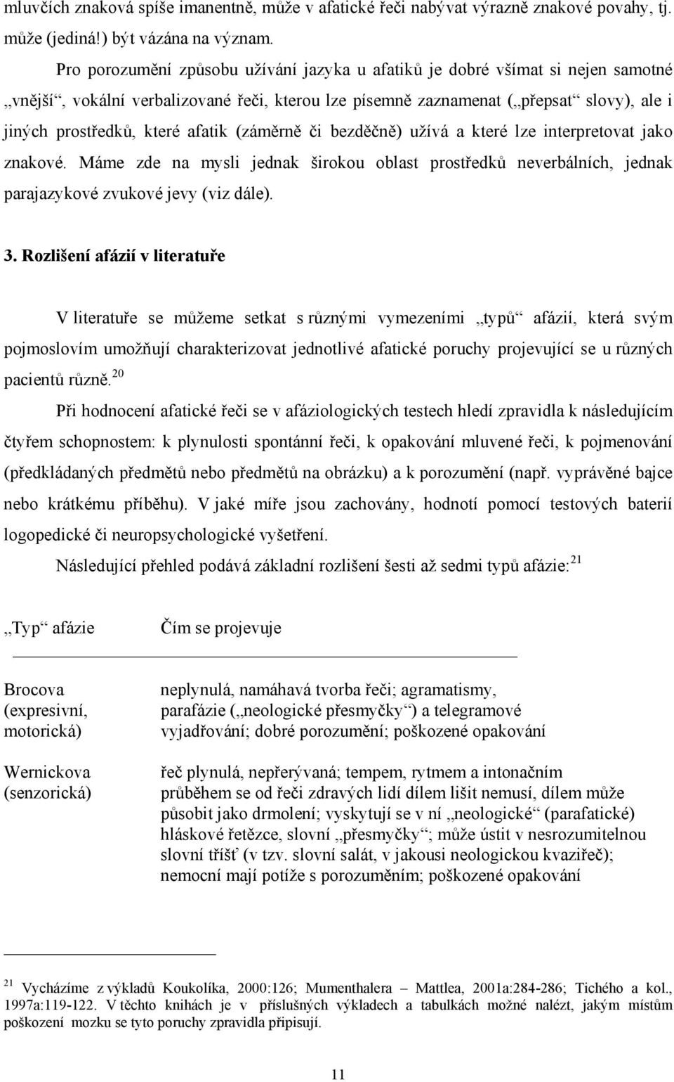 afatik (záměrně či bezděčně) užívá a které lze interpretovat jako znakové. Máme zde na mysli jednak širokou oblast prostředků neverbálních, jednak parajazykové zvukové jevy (viz dále). 3.