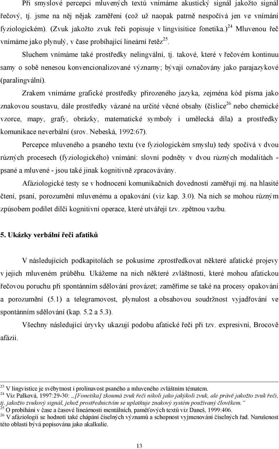 takové, které v řečovém kontinuu samy o sobě nenesou konvencionalizované významy; bývají označovány jako parajazykové (paralingvální).