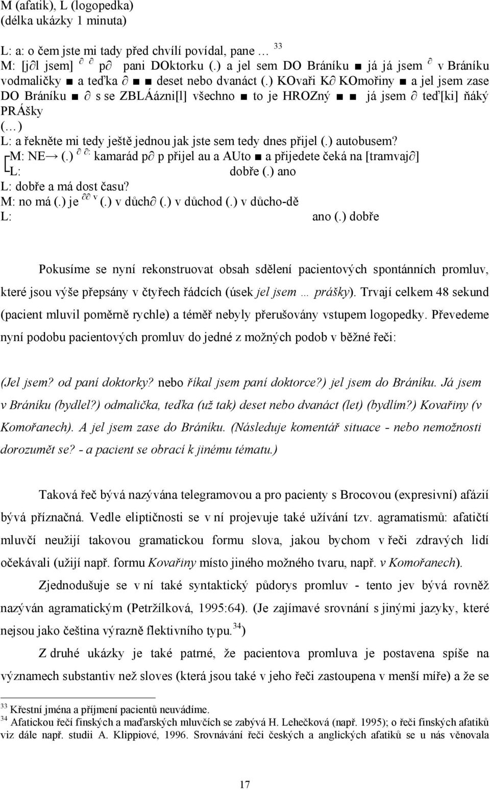 ) KOvaři K KOmořiny a jel jsem zase DO Bráníku s se ZBLÁázni[l] všechno to je HROZný já jsem teď[ki] ňáký PRÁšky ( ) L: a řekněte mi tedy ještě jednou jak jste sem tedy dnes přijel (.) autobusem?