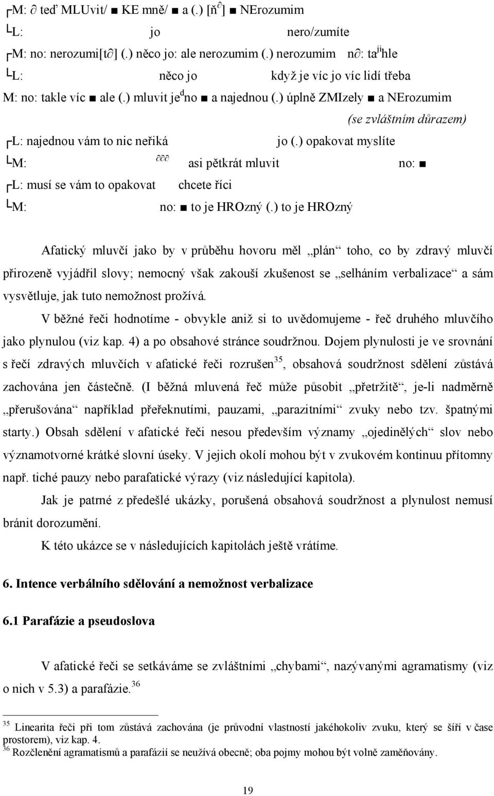 ) úplně ZMIzely a NErozumim (se zvláštním důrazem) L: najednou vám to nic neřiká jo (.) opakovat myslíte M: asi pětkrát mluvit no: L: musí se vám to opakovat chcete říci M: no: to je HROzný (.