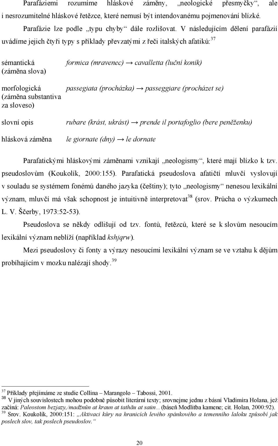 hlásková záměna formica (mravenec) cavalletta (luční koník) passegiata (procházka) passeggiare (procházet se) rubare (krást, ukrást) prende il portafoglio (bere peněženku) le giornate (dny) le