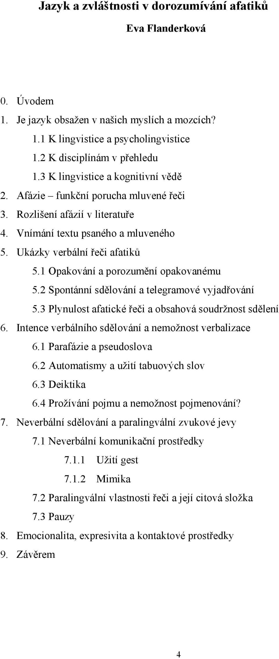 1 Opakování a porozumění opakovanému 5.2 Spontánní sdělování a telegramové vyjadřování 5.3 Plynulost afatické řeči a obsahová soudržnost sdělení 6.