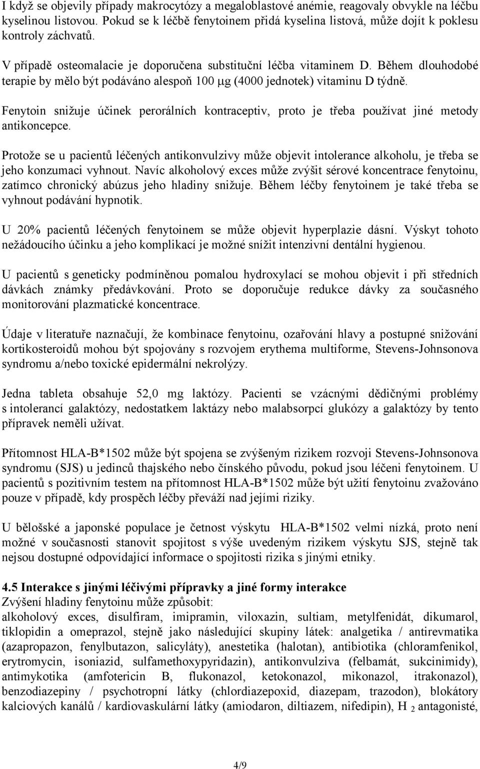 Během dlouhodobé terapie by mělo být podáváno alespoň 100 µg (4000 jednotek) vitaminu D týdně. Fenytoin snižuje účinek perorálních kontraceptiv, proto je třeba používat jiné metody antikoncepce.