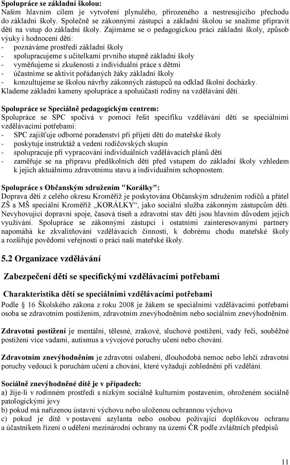 Zajímáme se o pedagogickou práci základní školy, způsob výuky i hodnocení dětí: - poznáváme prostředí základní školy - spolupracujeme s učitelkami prvního stupně základní školy - vyměňujeme si