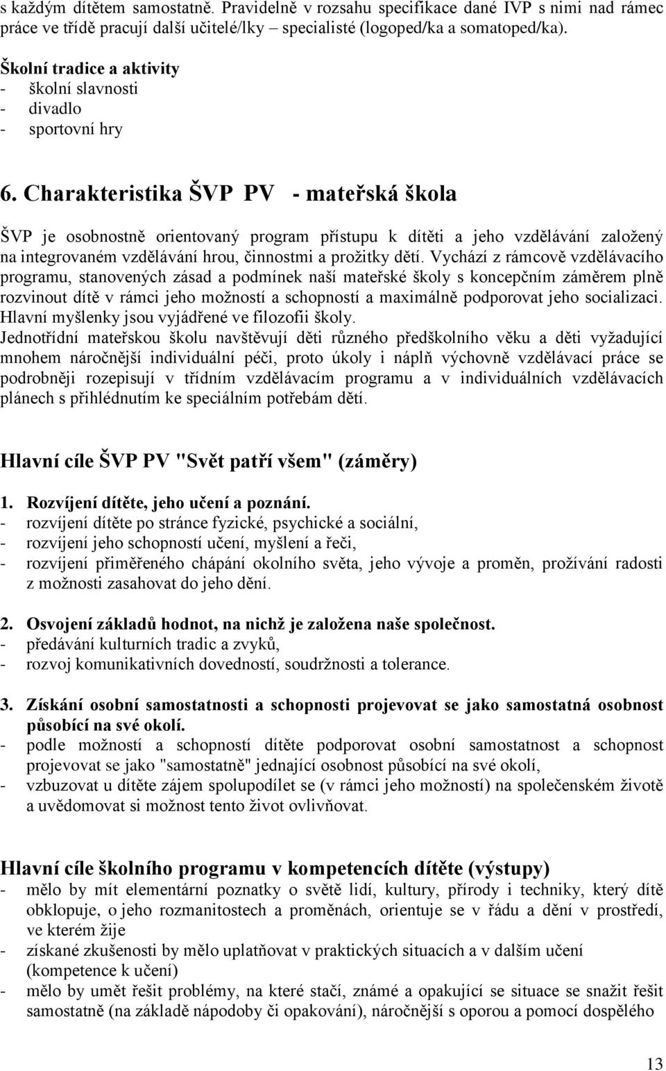 Charakteristika ŠVP PV - mateřská škola ŠVP je osobnostně orientovaný program přístupu k dítěti a jeho vzdělávání založený na integrovaném vzdělávání hrou, činnostmi a prožitky dětí.