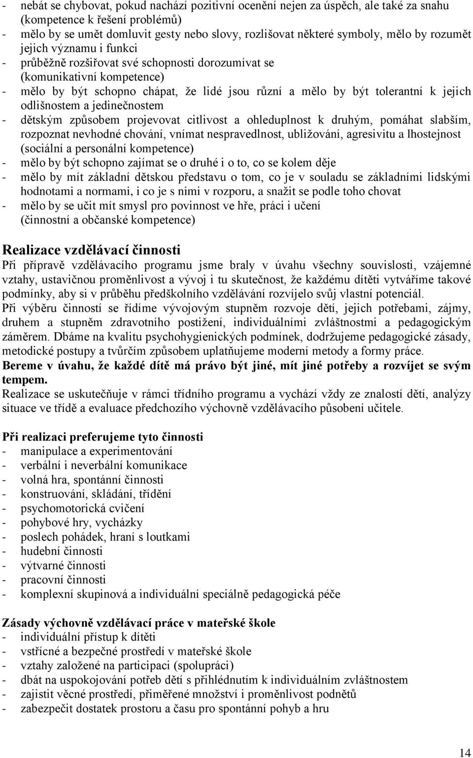 odlišnostem a jedinečnostem - dětským způsobem projevovat citlivost a ohleduplnost k druhým, pomáhat slabším, rozpoznat nevhodné chování, vnímat nespravedlnost, ubližování, agresivitu a lhostejnost