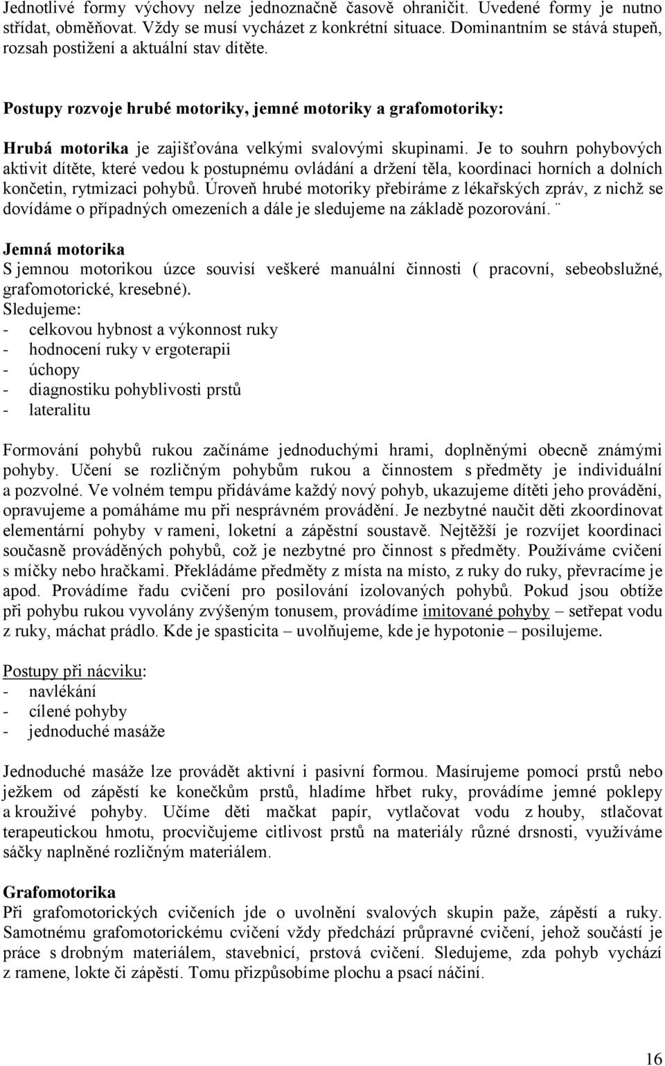 Je to souhrn pohybových aktivit dítěte, které vedou k postupnému ovládání a držení těla, koordinaci horních a dolních končetin, rytmizaci pohybů.