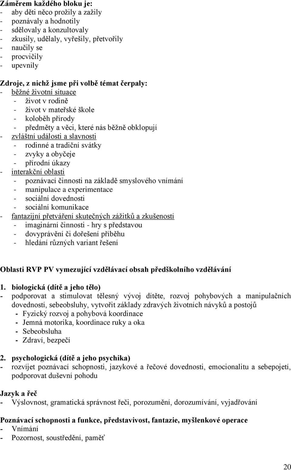 rodinné a tradiční svátky - zvyky a obyčeje - přírodní úkazy - interakční oblasti - poznávací činnosti na základě smyslového vnímání - manipulace a experimentace - sociální dovednosti - sociální