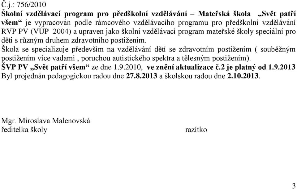 Škola se specializuje především na vzdělávání dětí se zdravotním postižením ( souběžným postižením více vadami, poruchou autistického spektra a tělesným postižením).