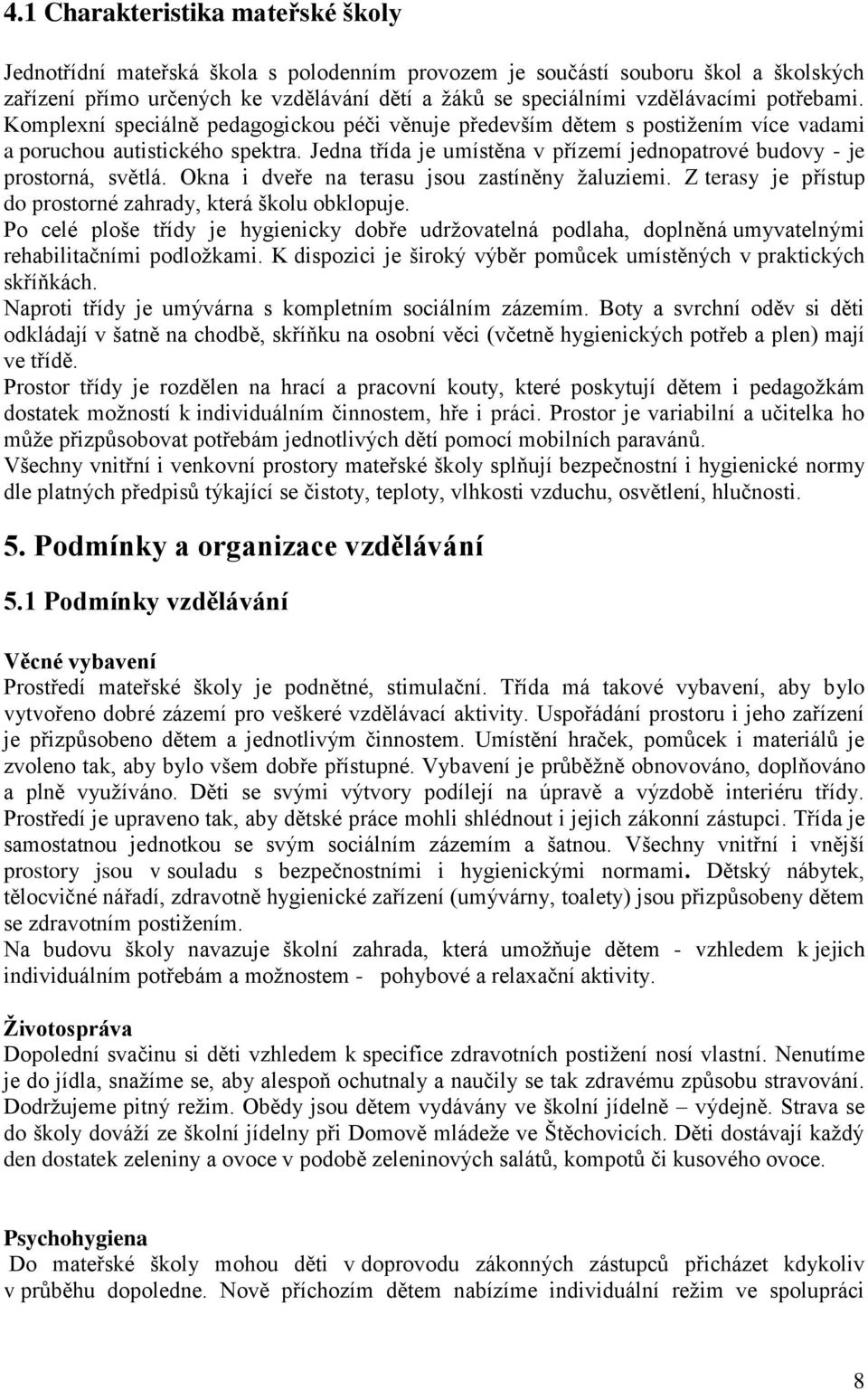 Jedna třída je umístěna v přízemí jednopatrové budovy - je prostorná, světlá. Okna i dveře na terasu jsou zastíněny žaluziemi. Z terasy je přístup do prostorné zahrady, která školu obklopuje.