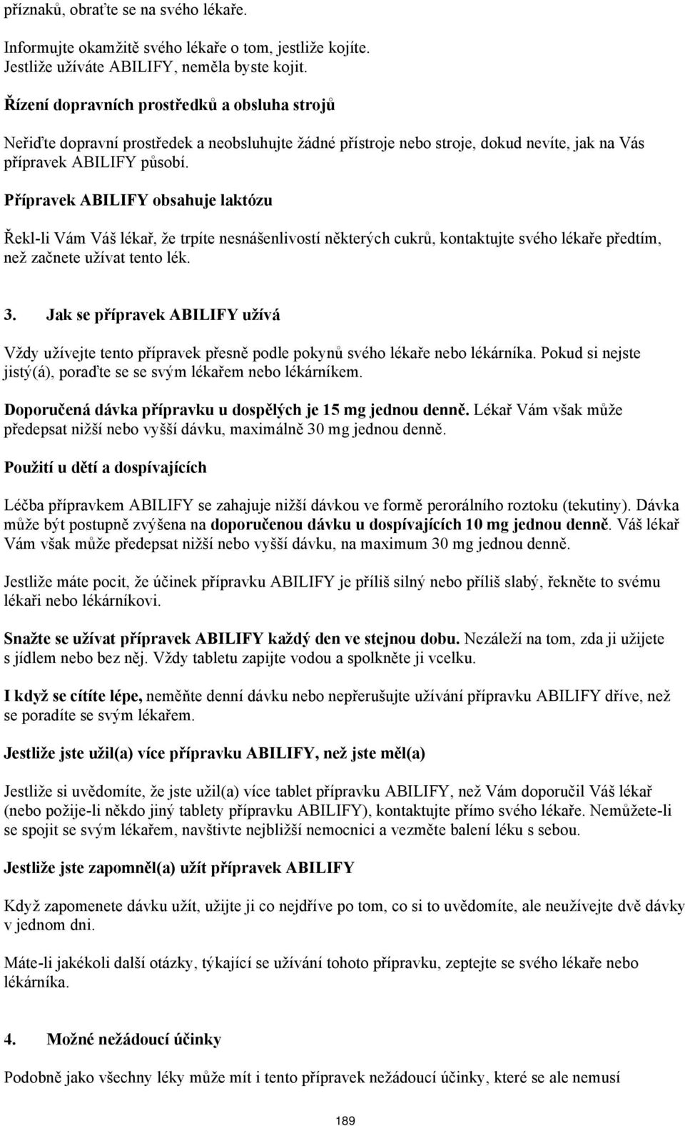 Přípravek ABILIFY obsahuje laktózu Řekl-li Vám Váš lékař, že trpíte nesnášenlivostí některých cukrů, kontaktujte svého lékaře předtím, než začnete užívat tento lék. 3.