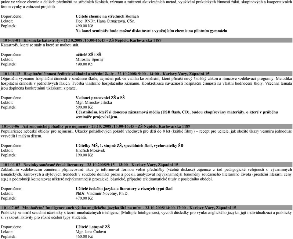 a konci semináře bude možné diskutovat s vyučujícím chemie na pilotním gymnáziu 101-09-01 Kosmické katastrofy - 21.10.2008 /15:00-16:45 - ZŠ ejdek, Karlovarská 1189 Katastrofy, které se staly a které se mohou stát.