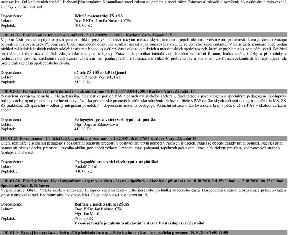 -10-03 Problematika tzv. sekt a sektářství - 8.10.2008/9:00-13:00 - Karlovy Vary, Západní 15 V první části semináře půjde o pochopení konfliktu, jenž vzniká mezi novými náboženskými hnutími a jejich