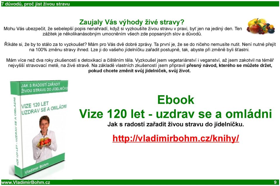 Není nutné přejít na 100% změnu stravy ihned. Lze ji do vašeho jídelníčku zařadit postupně, tak, abyste při změně byli šťastni. Mám více než dva roky zkušeností s detoxikací a čištěním těla.