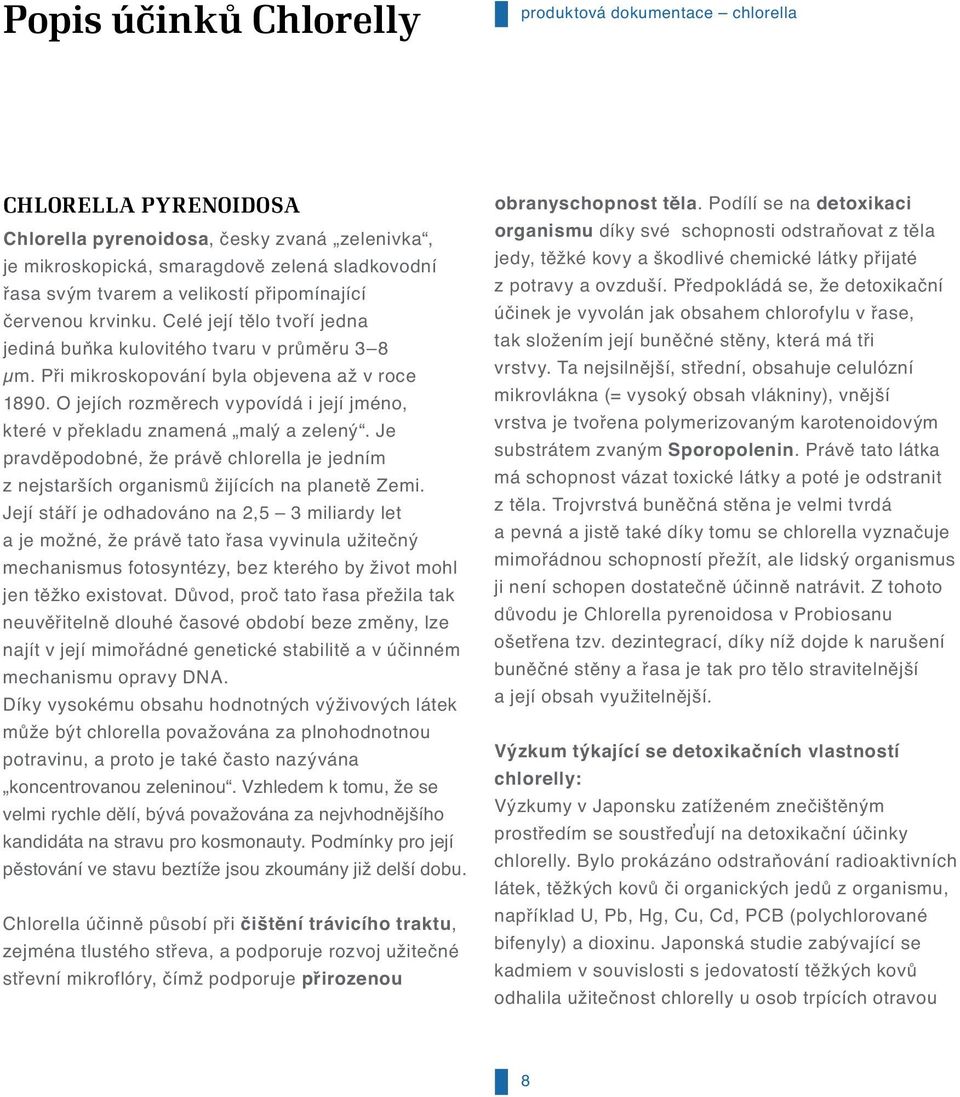 O jejích rozměrech vypovídá i její jméno, které v překladu znamená malý a zelený. Je pravděpodobné, že právě chlorella je jedním z nejstarších organismů žijících na planetě Zemi.