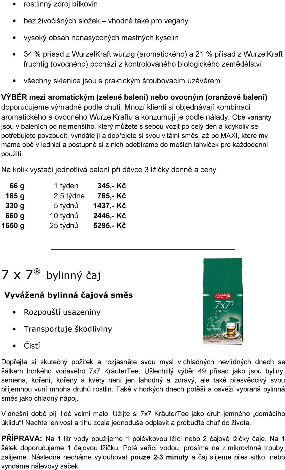 výhradně podle chuti. Mnozí klienti si objednávají kombinaci aromatického a ovocného WurzelKraftu a konzumují je podle nálady.