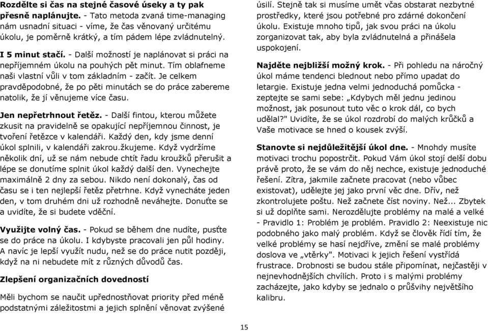 - Další možností je naplánovat si práci na nepříjemném úkolu na pouhých pět minut. Tím oblafneme naši vlastní vůli v tom základním - začít.