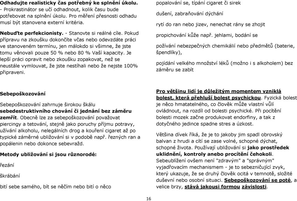 Pokud přípravu na zkoušku dokončíte včas nebo odevzdáte práci ve stanoveném termínu, jen málokdo si všimne, že jste tomu věnovali pouze 50 % nebo 80 % Vaší kapacity.