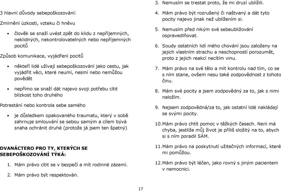 vyjádření pocitů někteří lidé užívají sebepoškozování jako cestu, jak vyjádřit věci, které neumí, nesmí nebo nemůžou povědět nepřímo se snaží dát najevo svoji potřebu cítit blízkost toho druhého