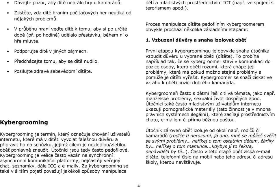 Kybergrooming Kybergrooming je termín, který označuje chování uživatelů internetu, které má v dítěti vyvolat falešnou důvěru a připravit ho na schůzku, jejímž cílem je nezletilou/zletilou oběť
