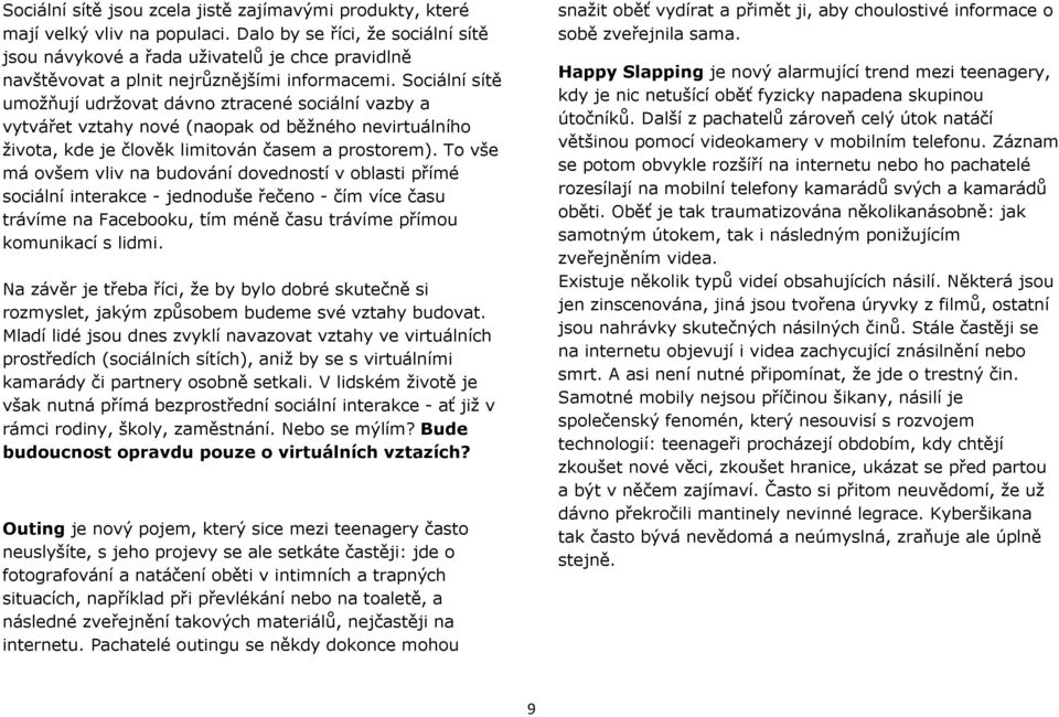 Sociální sítě umožňují udržovat dávno ztracené sociální vazby a vytvářet vztahy nové (naopak od běžného nevirtuálního života, kde je člověk limitován časem a prostorem).