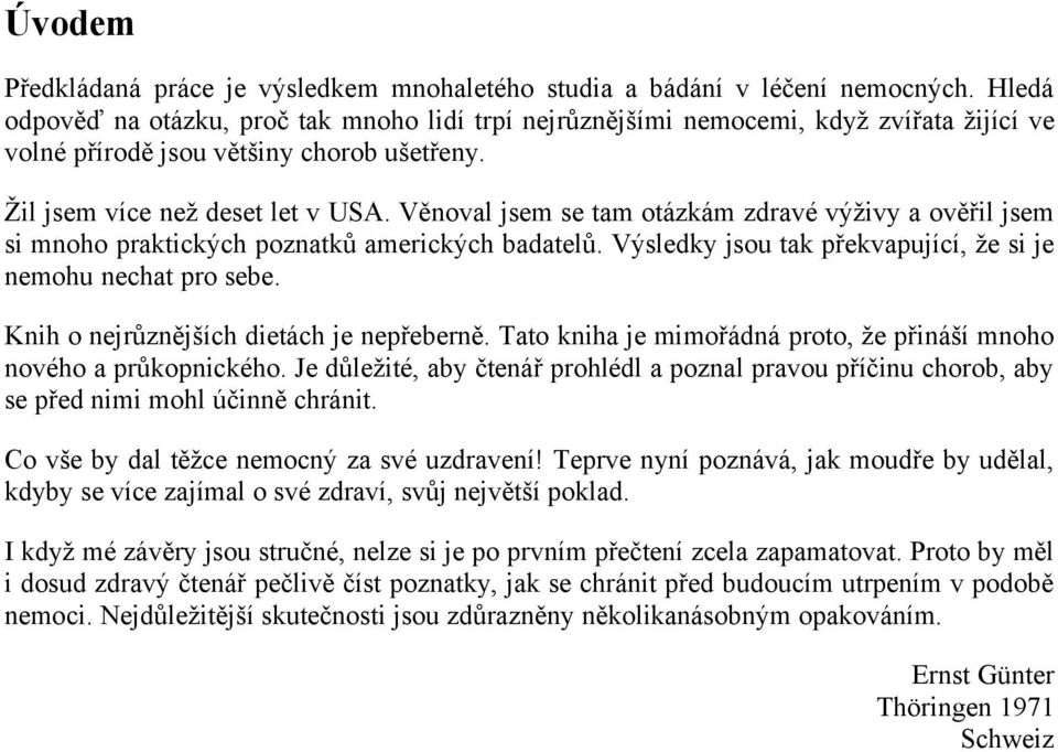 Věnoval jsem se tam otázkám zdravé výživy a ověřil jsem si mnoho praktických poznatků amerických badatelů. Výsledky jsou tak překvapující, že si je nemohu nechat pro sebe.