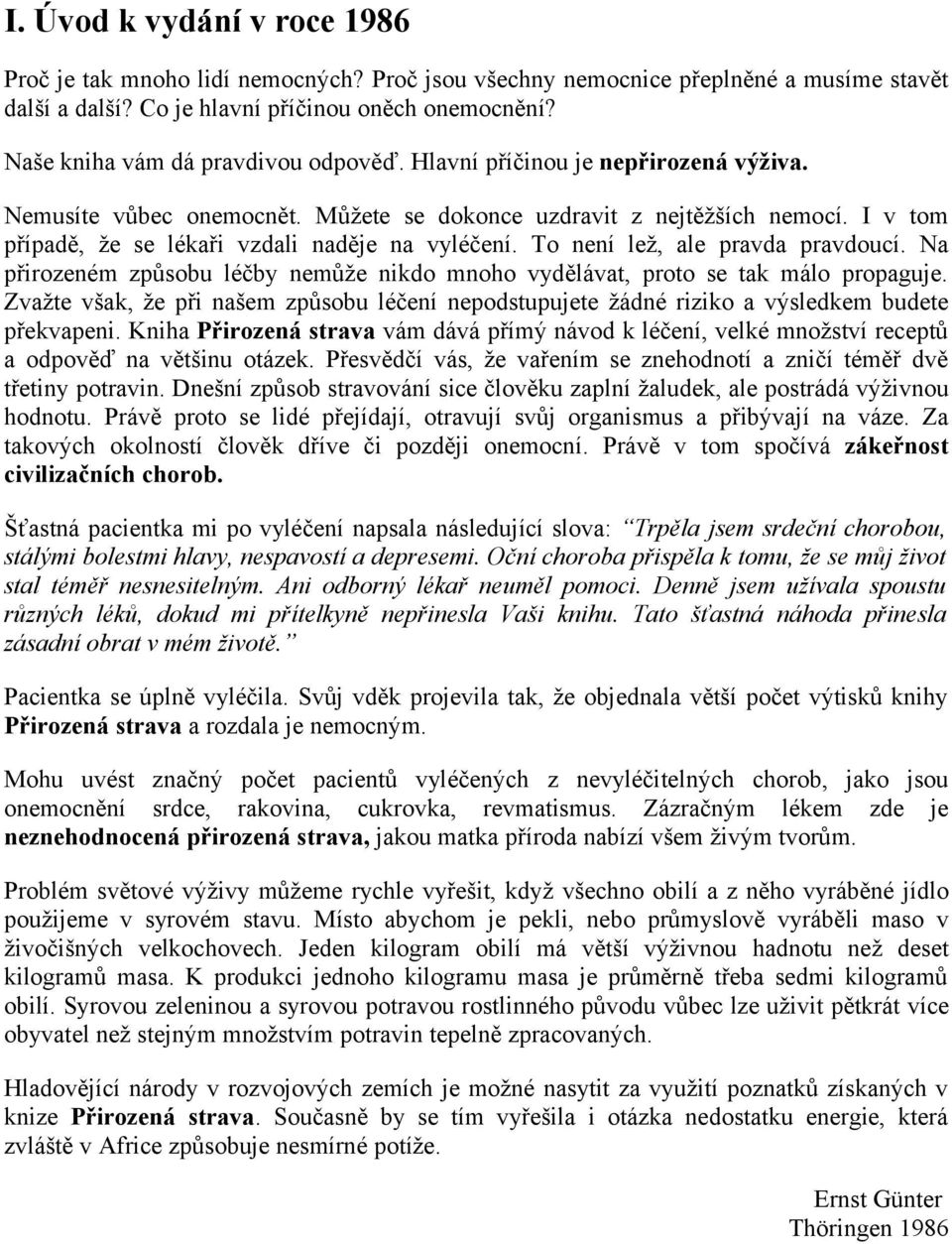 I v tom případě, že se lékaři vzdali naděje na vyléčení. To není lež, ale pravda pravdoucí. Na přirozeném způsobu léčby nemůže nikdo mnoho vydělávat, proto se tak málo propaguje.