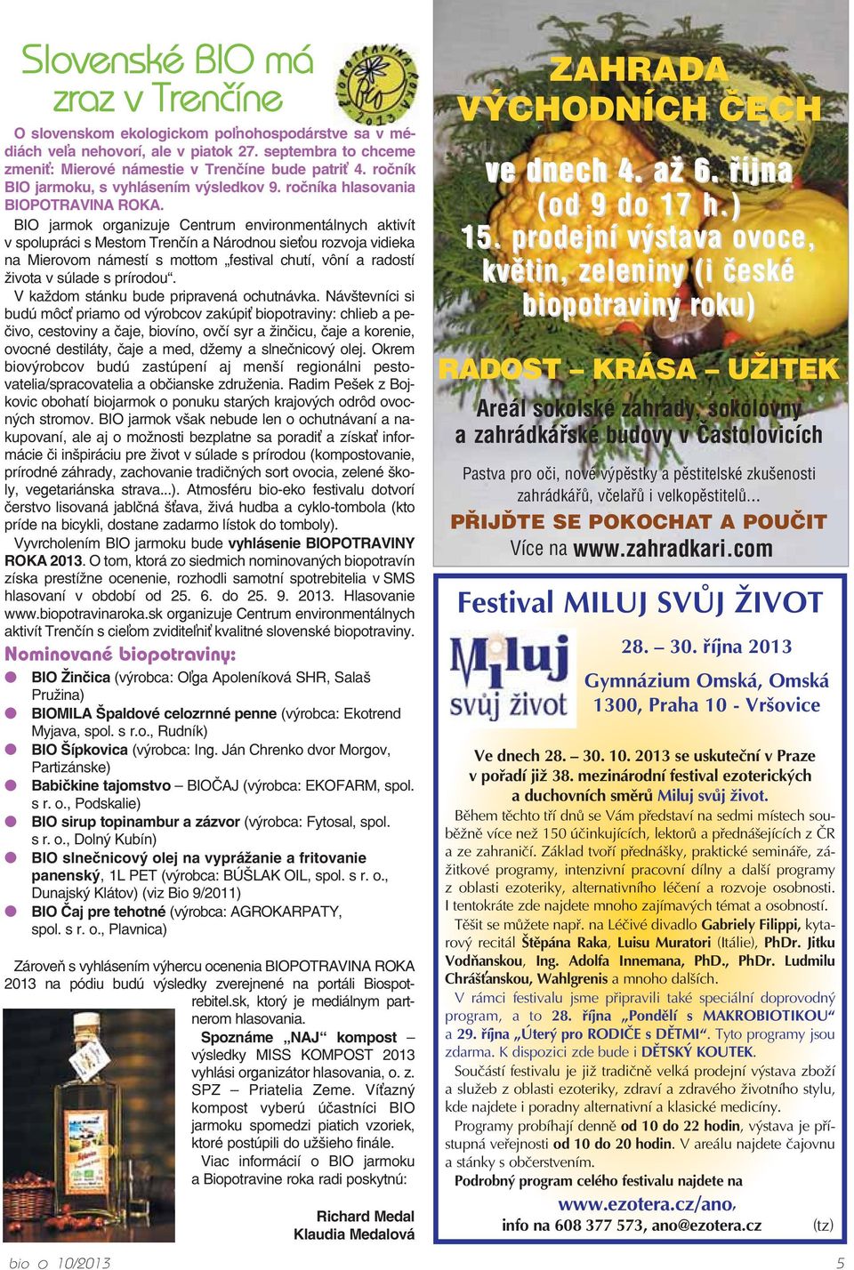 BIO jarmok organizuje Centrum environmentálnych aktivít v spolupráci s Mestom Trenčín a Národnou sie ou rozvoja vidieka na Mierovom námestí s mottom festival chutí, vôní a radostí života v súlade s