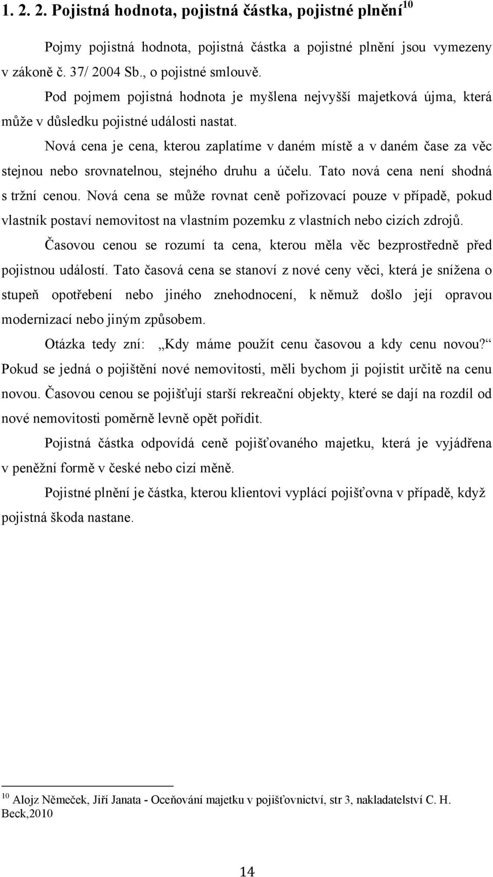 Nová cena je cena, kterou zaplatíme v daném místě a v daném čase za věc stejnou nebo srovnatelnou, stejného druhu a účelu. Tato nová cena není shodná s tržní cenou.