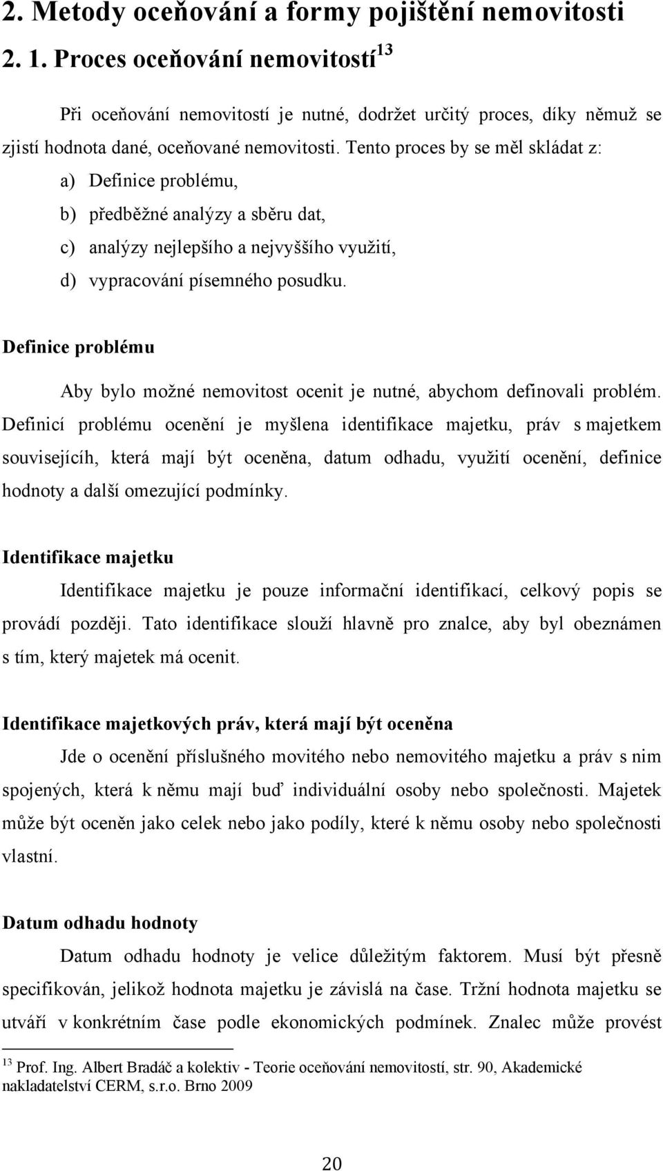 Tento proces by se měl skládat z: a) Definice problému, b) předběžné analýzy a sběru dat, c) analýzy nejlepšího a nejvyššího využití, d) vypracování písemného posudku.