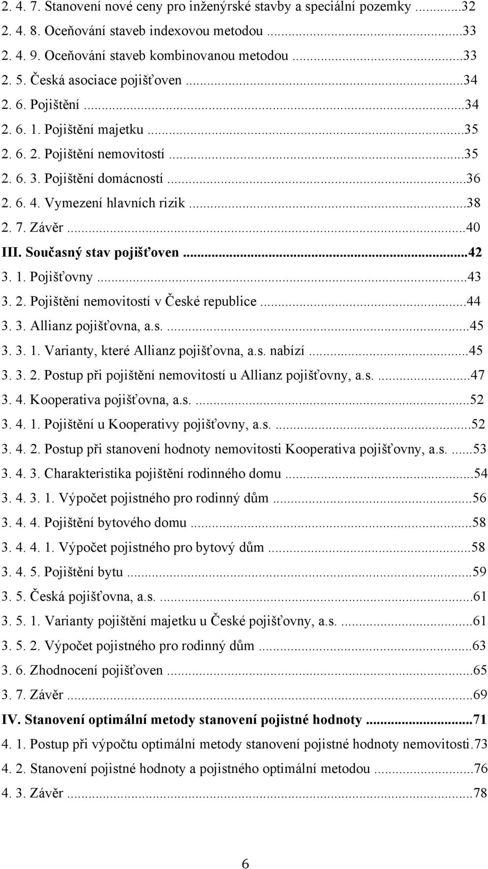 Závěr...40 III. Současný stav pojišťoven...42 3. 1. Pojišťovny...43 3. 2. Pojištění nemovitostí v České republice...44 3. 3. Allianz pojišťovna, a.s....45 3. 3. 1. Varianty, které Allianz pojišťovna, a.