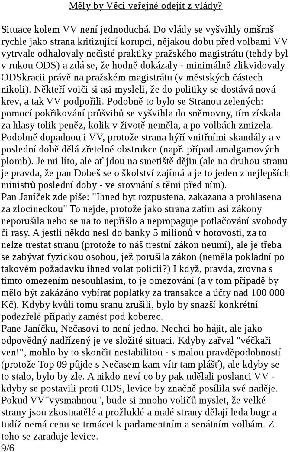 dokázaly - minimálně zlikvidovaly ODSkracii právě na pražském magistrátu (v městských částech nikoli). Někteří voiči si asi mysleli, že do politiky se dostává nová krev, a tak VV podpořili.