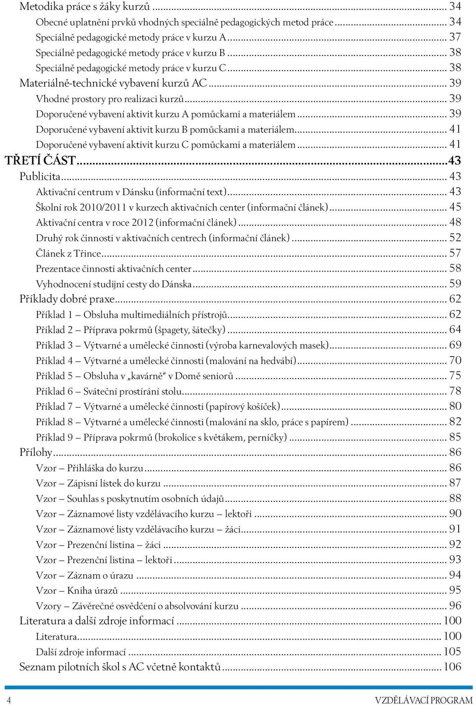 .. 39 Doporučené vybavení aktivit kurzu A pomůckami a materiálem... 39 Doporučené vybavení aktivit kurzu B pomůckami a materiálem... 41 Doporučené vybavení aktivit kurzu C pomůckami a materiálem.