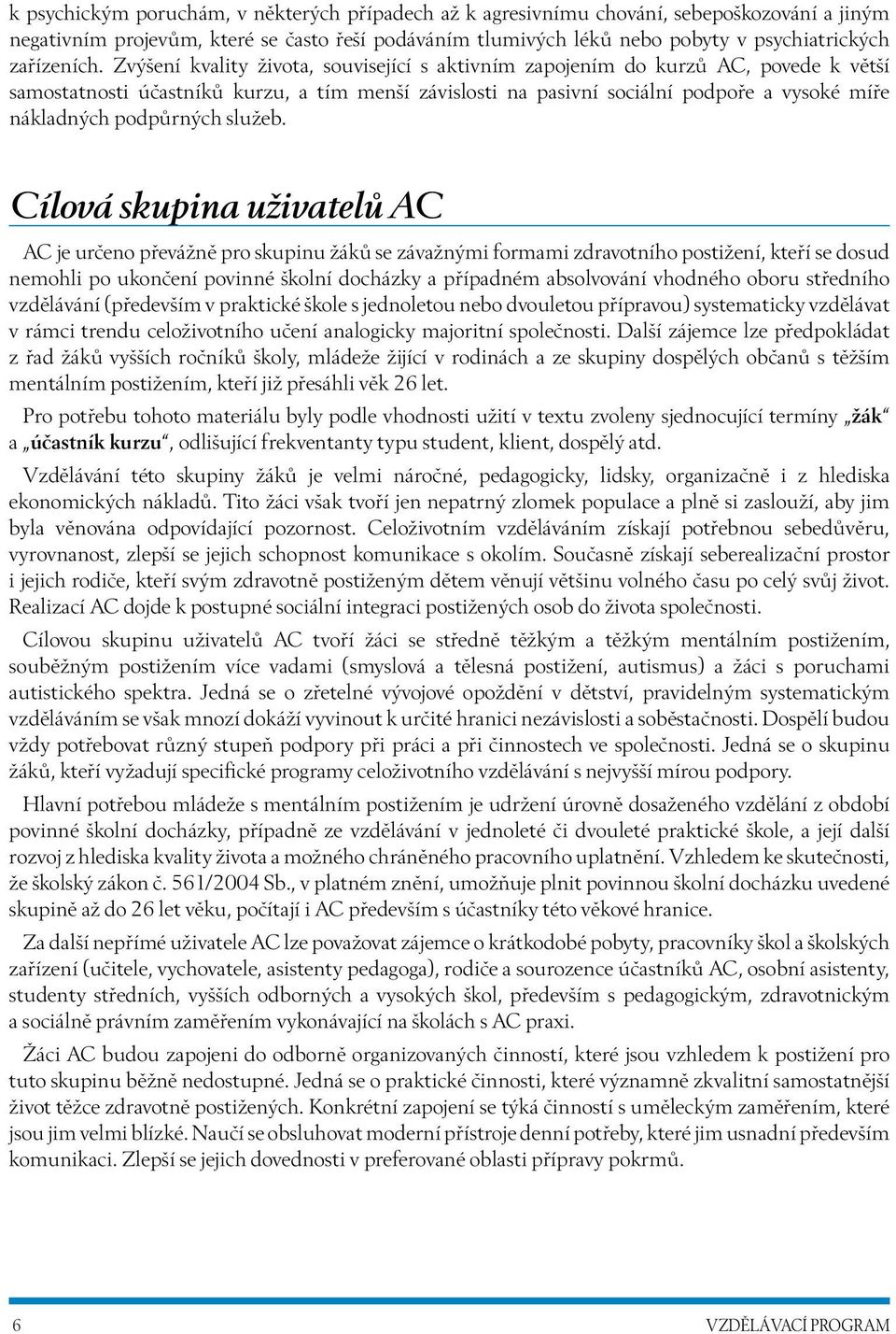 Zvýšení kvality života, související s aktivním zapojením do kurzů AC, povede k větší samostatnosti účastníků kurzu, a tím menší závislosti na pasivní sociální podpoře a vysoké míře nákladných