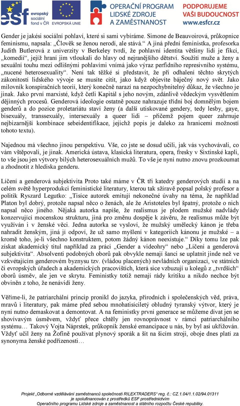 Soužití muže a ženy a sexuální touhu mezi odlišnými pohlavími vnímá jako výraz perfidního represivního systému, nucené heterosexuality.